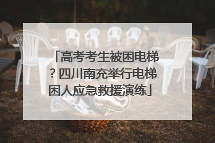 高考考生被困电梯？四川南充举行电梯困人应急救援演练